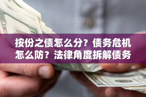 济南按份之债怎么分？债务危机怎么防？法律角度拆解债务分配与风险自保指南