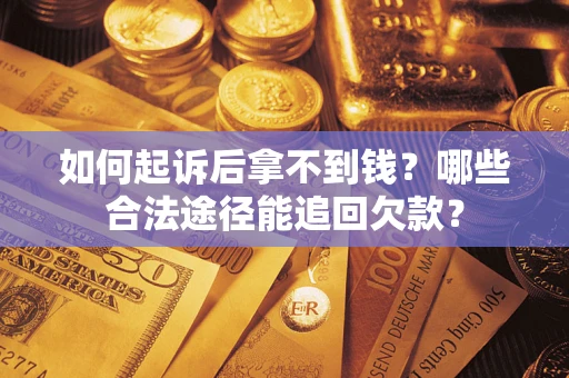 济南如何起诉后拿不到钱？哪些合法途径能追回欠款？