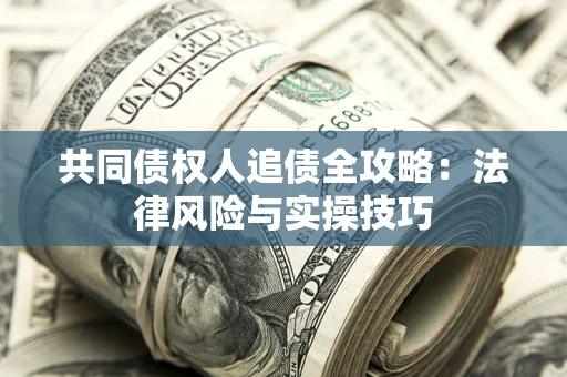 济南共同债权人追债全攻略：法律风险与实操技巧