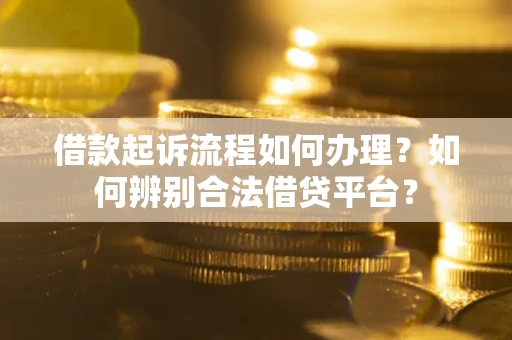 济南借款起诉流程如何办理？如何辨别合法借贷平台？