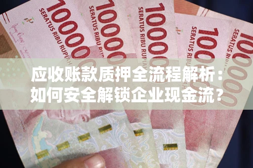 济南应收账款质押全流程解析：如何安全解锁企业现金流？
