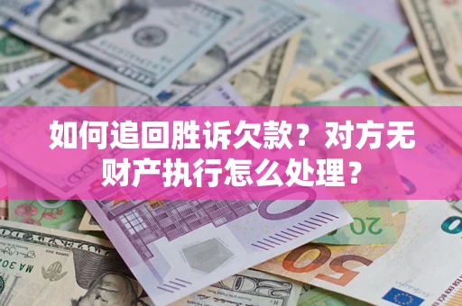 济南如何追回胜诉欠款？对方无财产执行怎么处理？