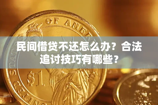 济南民间借贷不还怎么办？合法追讨技巧有哪些？