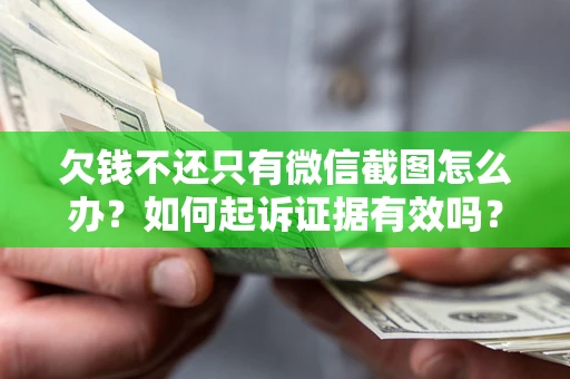 济南欠钱不还只有微信截图怎么办？如何起诉证据有效吗？