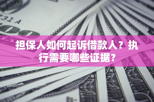 济南担保人如何起诉借款人？执行需要哪些证据？