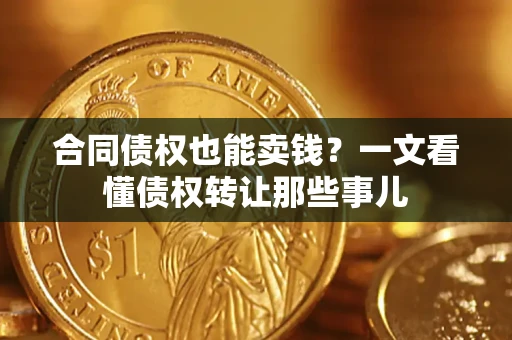 济南合同债权也能卖钱？一文看懂债权转让那些事儿
