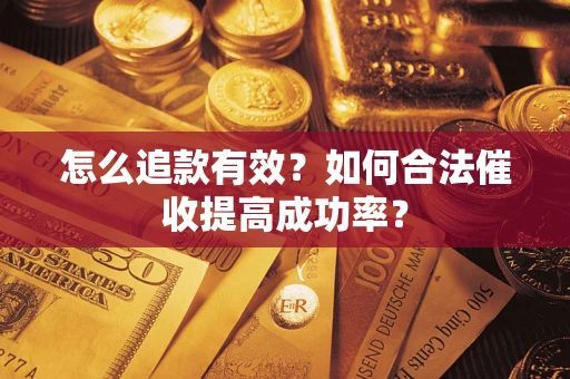 济南怎么追款有效？如何合法催收提高成功率？