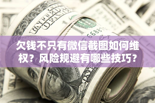 济南欠钱不只有微信截图如何维权？风险规避有哪些技巧？