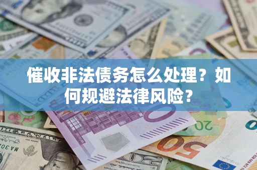 济南催收非法债务怎么处理？如何规避法律风险？