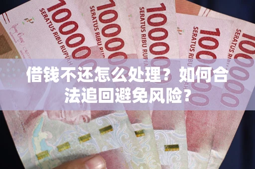 济南借钱不还怎么处理？如何合法追回避免风险？