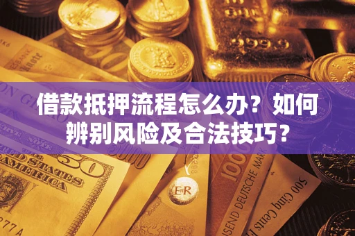 济南借款抵押流程怎么办？如何辨别风险及合法技巧？