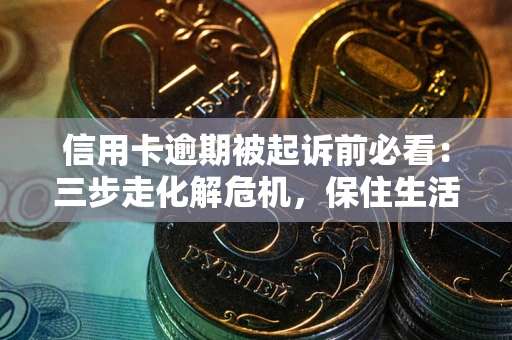 济南信用卡逾期被起诉前必看：三步走化解危机，保住生活尊严