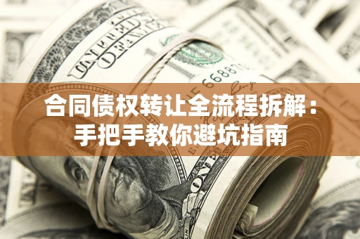 济南合同债权转让全流程拆解：手把手教你避坑指南