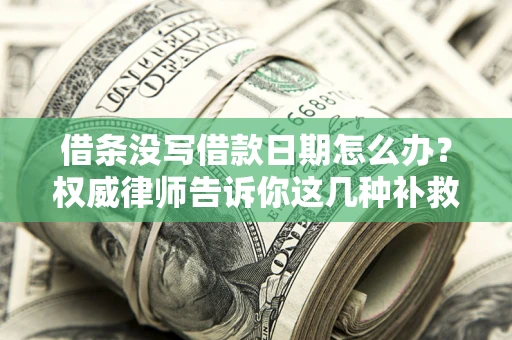 济南借条没写借款日期怎么办？权威律师告诉你这几种补救方法！