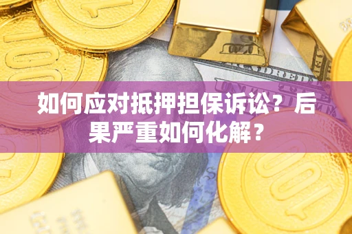 济南如何应对抵押担保诉讼？后果严重如何化解？
