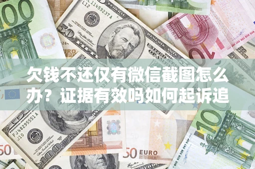 济南欠钱不还仅有微信截图怎么办？证据有效吗如何起诉追回欠款？
