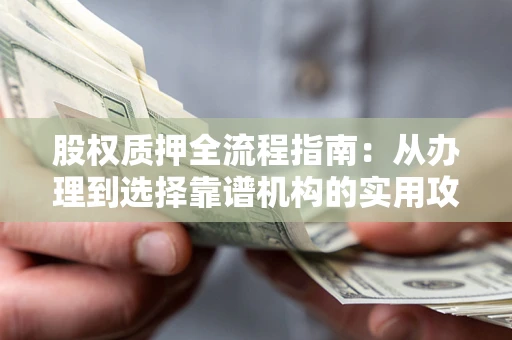 济南股权质押全流程指南：从办理到选择靠谱机构的实用攻略