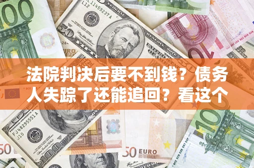 济南法院判决后要不到钱？债务人失踪了还能追回？看这个方法！