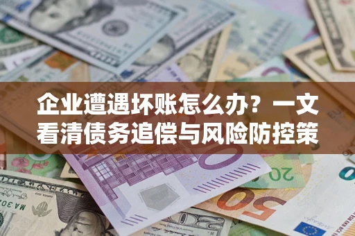 济南企业遭遇坏账怎么办？一文看清债务追偿与风险防控策略