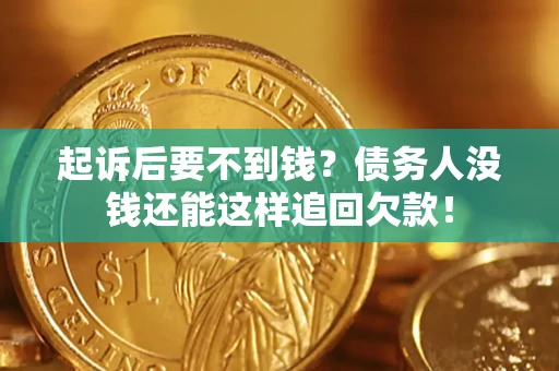 济南起诉后要不到钱？债务人没钱还能这样追回欠款！