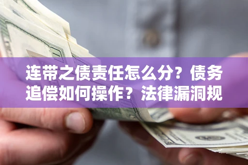 济南连带之债责任怎么分？债务追偿如何操作？法律漏洞规避指南