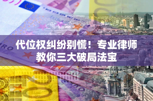 济南代位权纠纷别慌！专业律师教你三大破局法宝