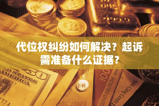 济南代位权纠纷如何解决？起诉需准备什么证据？