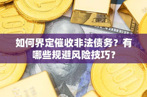 济南如何界定催收非法债务？有哪些规避风险技巧？