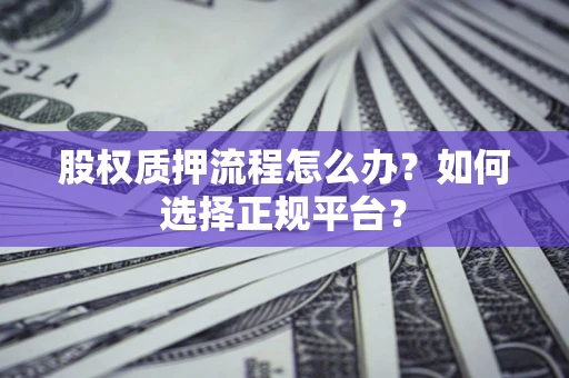 济南股权质押流程怎么办？如何选择正规平台？