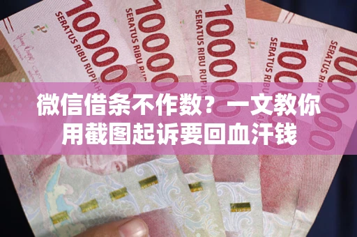 济南微信借条不作数？一文教你用截图起诉要回血汗钱