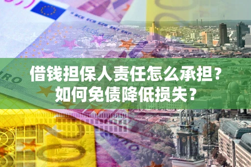 济南借钱担保人责任怎么承担？如何免债降低损失？