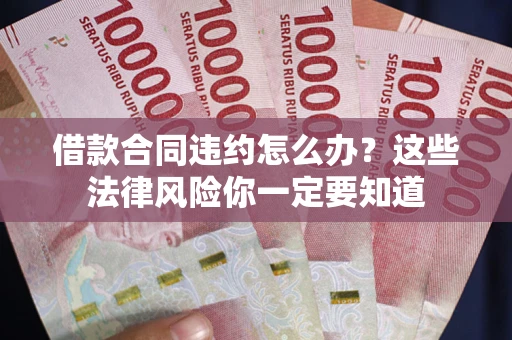 济南借款合同违约怎么办？这些法律风险你一定要知道