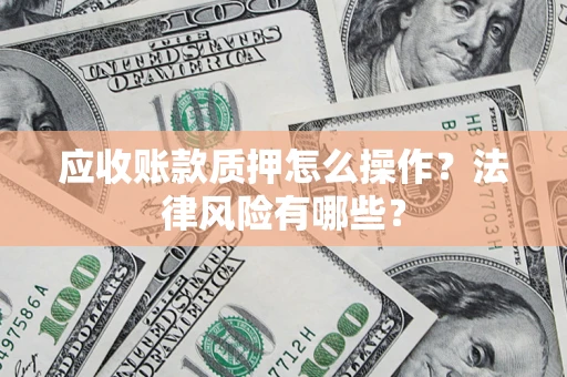 济南应收账款质押怎么操作？法律风险有哪些？