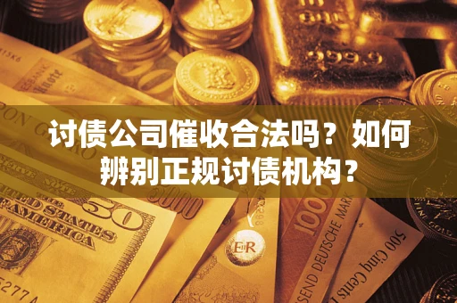 济南讨债公司催收合法吗？如何辨别正规讨债机构？