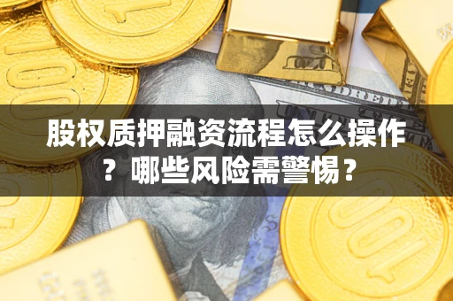 济南股权质押融资流程怎么操作？哪些风险需警惕？