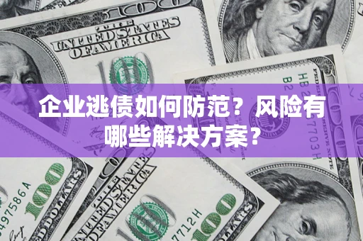 济南企业逃债如何防范？风险有哪些解决方案？