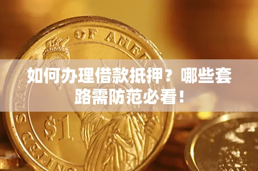 济南如何办理借款抵押？哪些套路需防范必看！