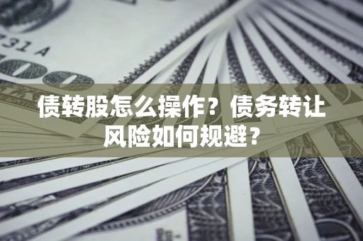 济南债转股怎么操作？债务转让风险如何规避？