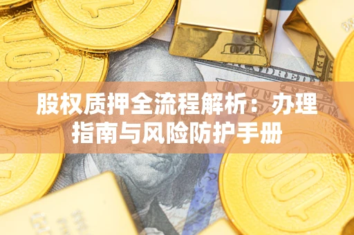 济南股权质押全流程解析：办理指南与风险防护手册