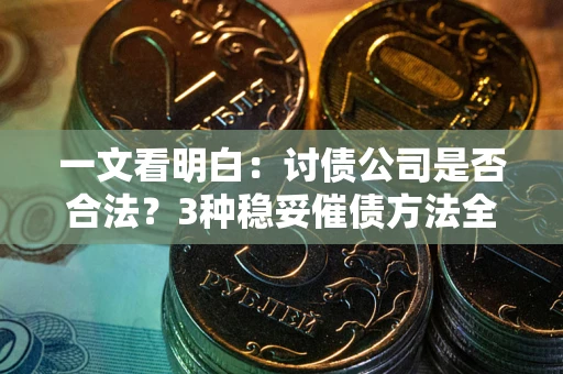 济南一文看明白：讨债公司是否合法？3种稳妥催债方法全解析