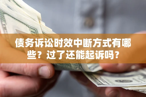 济南债务诉讼时效中断方式有哪些？过了还能起诉吗？
