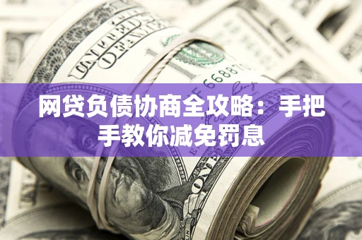 济南网贷负债协商全攻略：手把手教你减免罚息