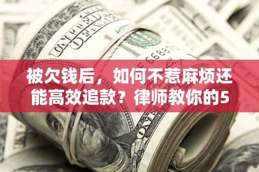 济南被欠钱后，如何不惹麻烦还能高效追款？律师教你的5步合法讨债法