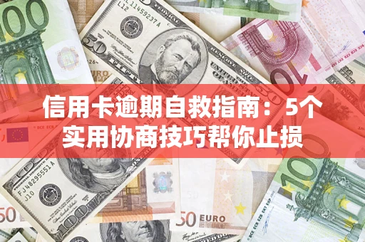 济南信用卡逾期自救指南：5个实用协商技巧帮你止损