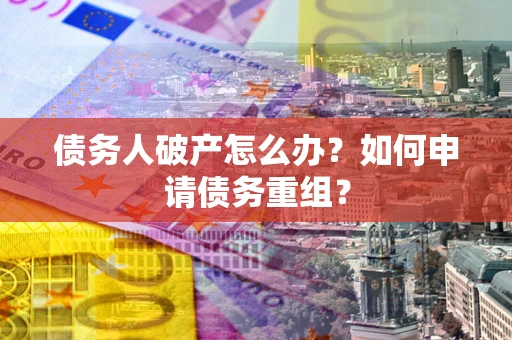 济南债务人破产怎么办？如何申请债务重组？