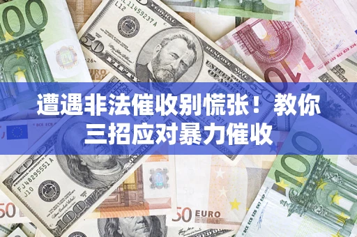 济南遭遇非法催收别慌张！教你三招应对暴力催收