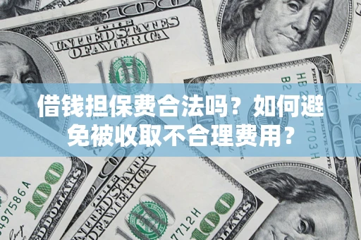 济南借钱担保费合法吗？如何避免被收取不合理费用？