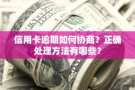 济南信用卡逾期如何协商？正确处理方法有哪些？