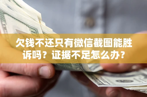 济南欠钱不还只有微信截图能胜诉吗？证据不足怎么办？