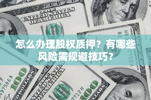 济南怎么办理股权质押？有哪些风险需规避技巧？